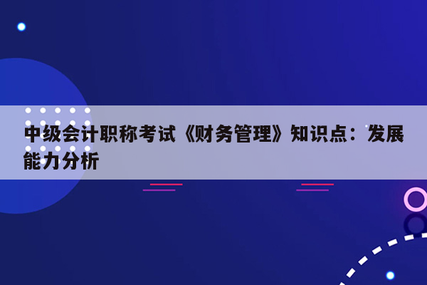 中级会计职称考试《财务管理》知识点：发展能力分析