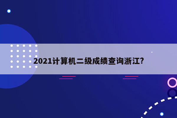 2021计算机二级成绩查询浙江?