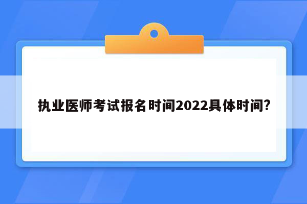 执业医师考试报名时间2022具体时间?