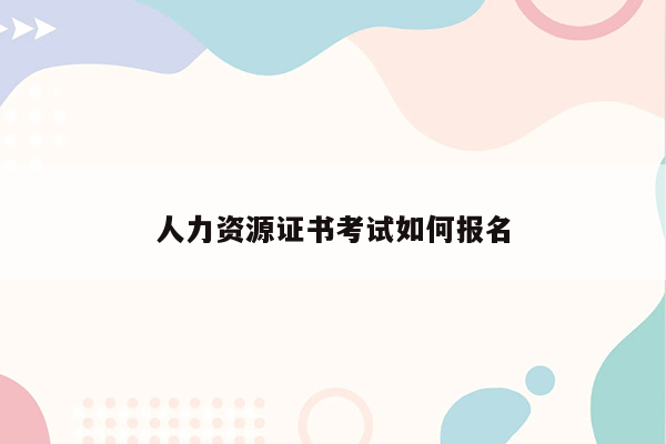 人力资源证书考试如何报名