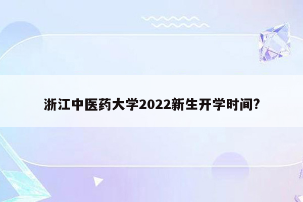 浙江中医药大学2022新生开学时间?