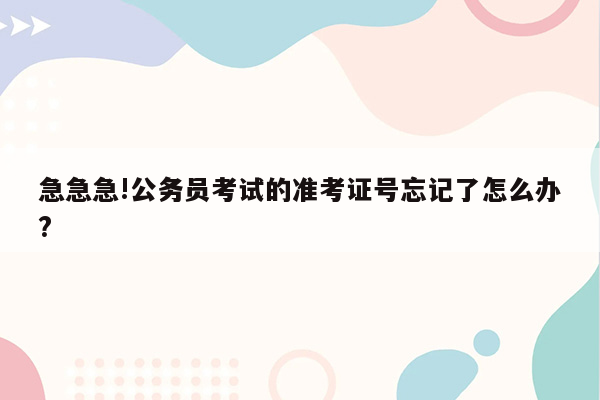 急急急!公务员考试的准考证号忘记了怎么办?