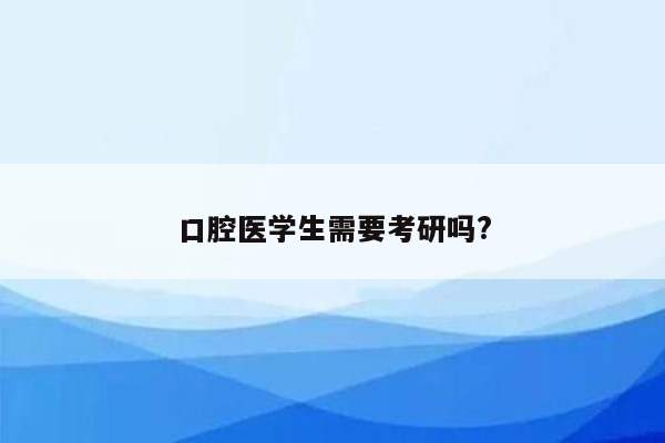 口腔医学生需要考研吗?