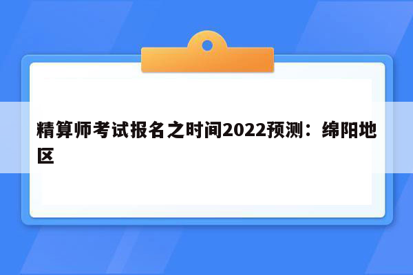 精算师考试报名之时间2022预测：绵阳地区