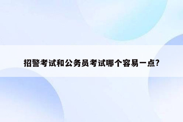 招警考试和公务员考试哪个容易一点?