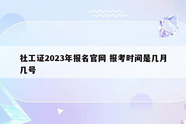 社工证2023年报名官网 报考时间是几月几号