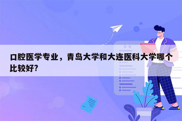 口腔医学专业，青岛大学和大连医科大学哪个比较好?