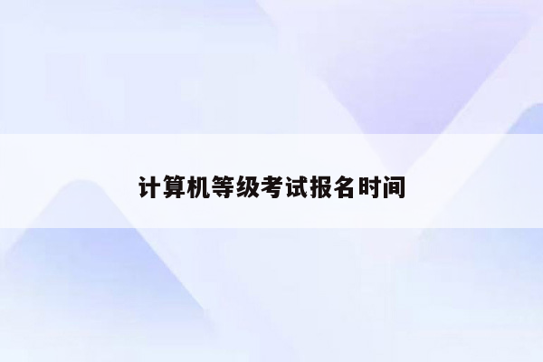 计算机等级考试报名时间