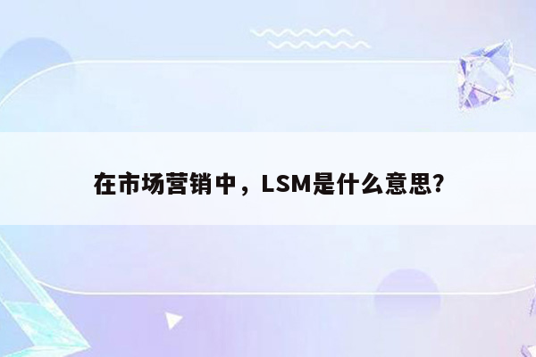 在市场营销中，LSM是什么意思？