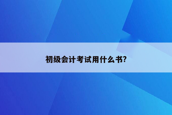 初级会计考试用什么书?