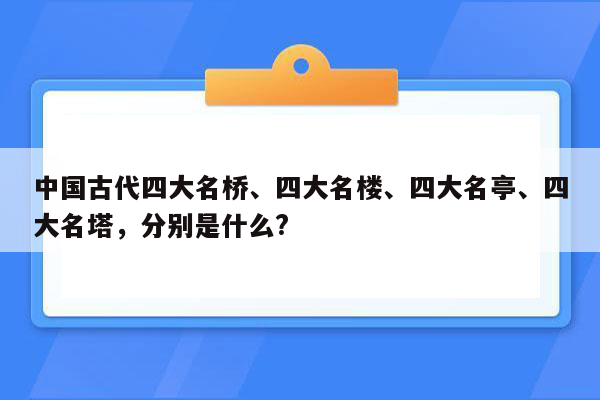 中国古代四大名桥、四大名楼、四大名亭、四大名塔，分别是什么?