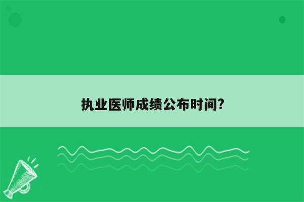 执业医师成绩公布时间?