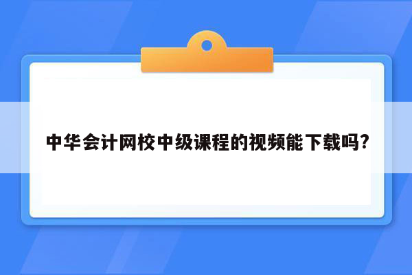 中华会计网校中级课程的视频能下载吗?