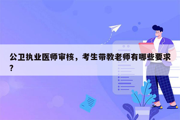 公卫执业医师审核，考生带教老师有哪些要求?