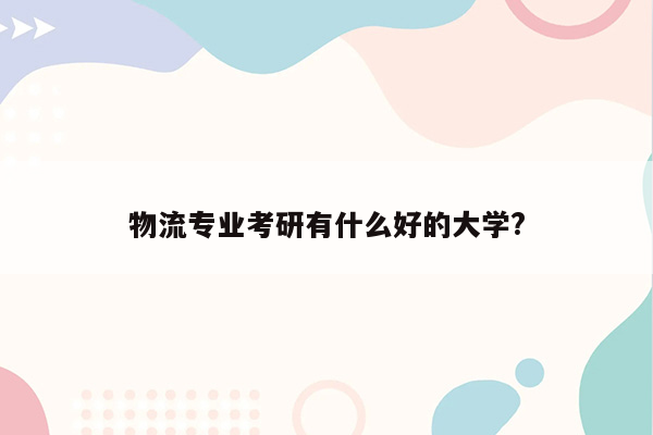 物流专业考研有什么好的大学?