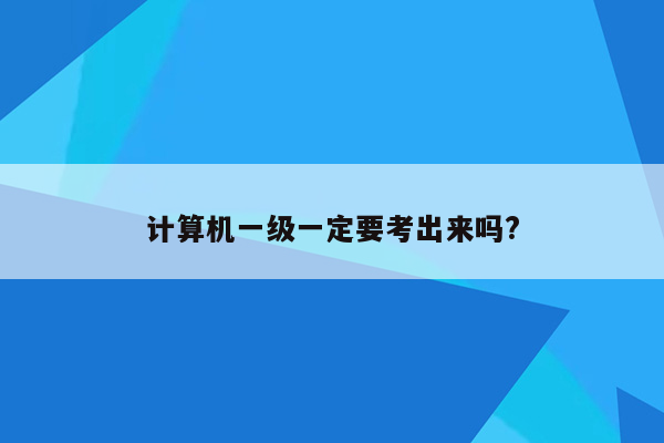 计算机一级一定要考出来吗?