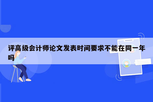 评高级会计师论文发表时间要求不能在同一年吗