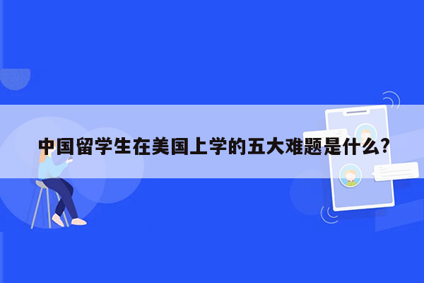 中国留学生在美国上学的五大难题是什么?