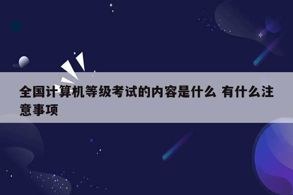 全国计算机等级考试的内容是什么 有什么注意事项