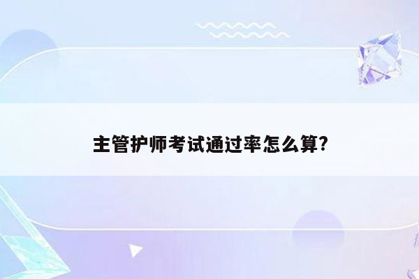 主管护师考试通过率怎么算?