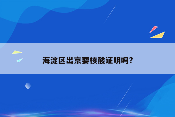 海淀区出京要核酸证明吗?