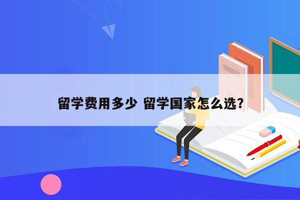 留学费用多少 留学国家怎么选？