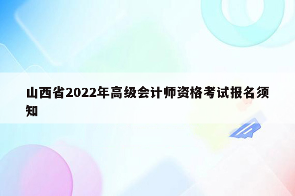 山西省2022年高级会计师资格考试报名须知