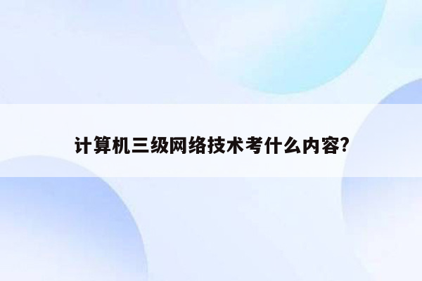 计算机三级网络技术考什么内容?