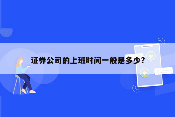 证券公司的上班时间一般是多少?