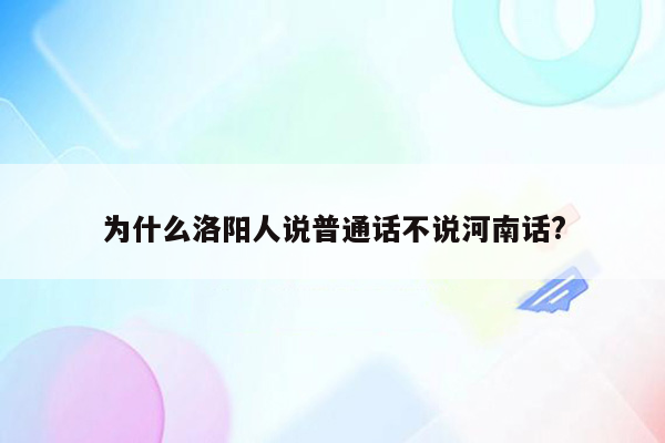 为什么洛阳人说普通话不说河南话?