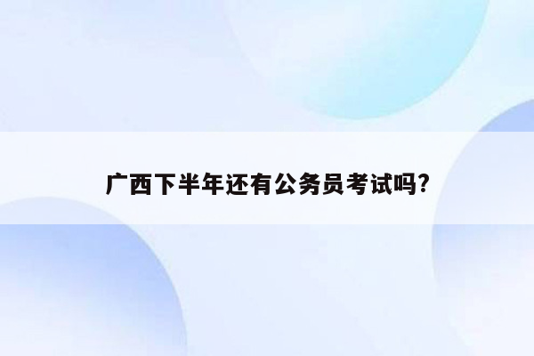 广西下半年还有公务员考试吗?