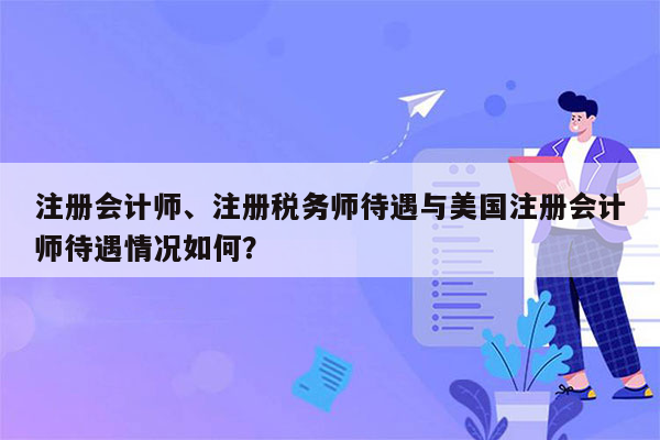 注册会计师、注册税务师待遇与美国注册会计师待遇情况如何？