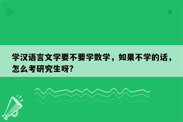 学汉语言文学要不要学数学，如果不学的话，怎么考研究生呀?