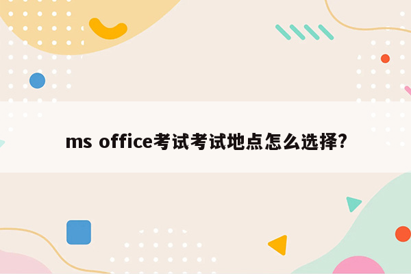 ms office考试考试地点怎么选择?