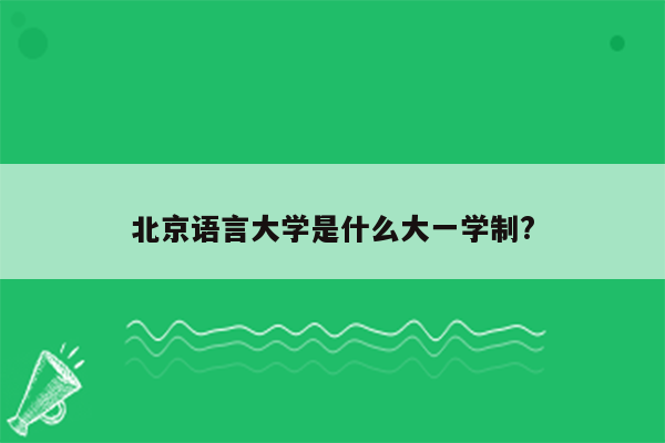 北京语言大学是什么大一学制?