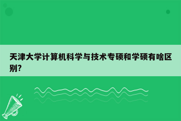 天津大学计算机科学与技术专硕和学硕有啥区别?