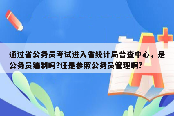 通过省公务员考试进入省统计局普查中心，是公务员编制吗?还是参照公务员管理啊?