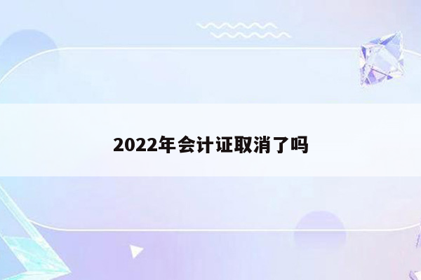 2022年会计证取消了吗