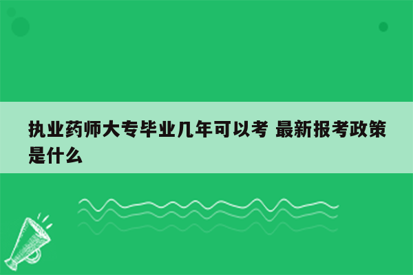 执业药师大专毕业几年可以考 最新报考政策是什么