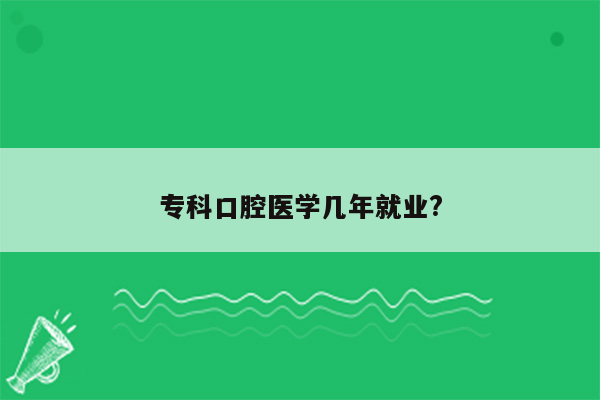 专科口腔医学几年就业?