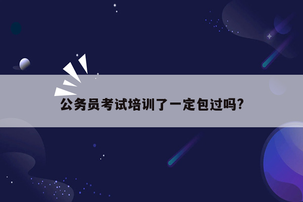 公务员考试培训了一定包过吗?