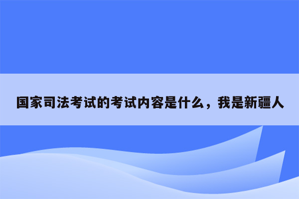 国家司法考试的考试内容是什么，我是新疆人