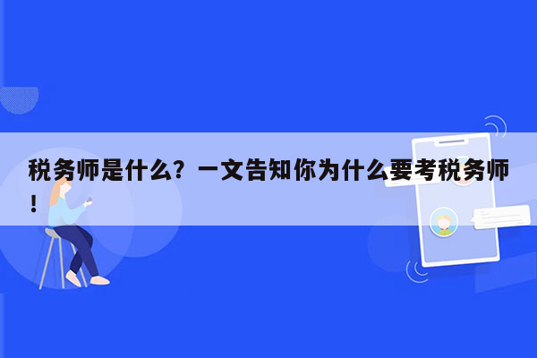 税务师是什么？一文告知你为什么要考税务师！