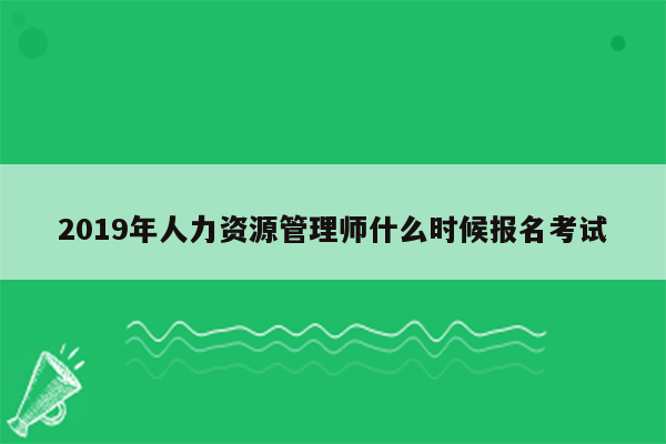 2019年人力资源管理师什么时候报名考试