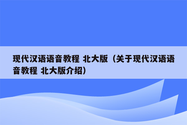 现代汉语语音教程 北大版（关于现代汉语语音教程 北大版介绍）