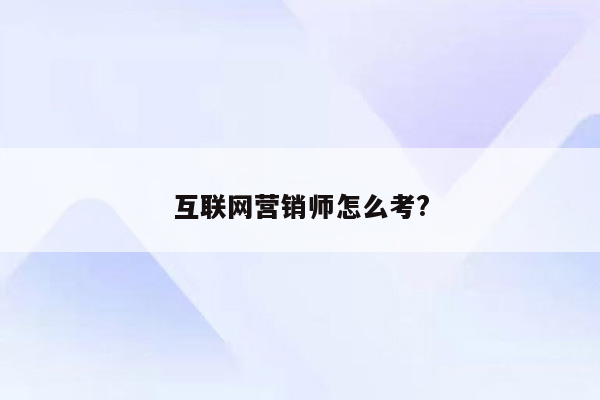 互联网营销师怎么考?