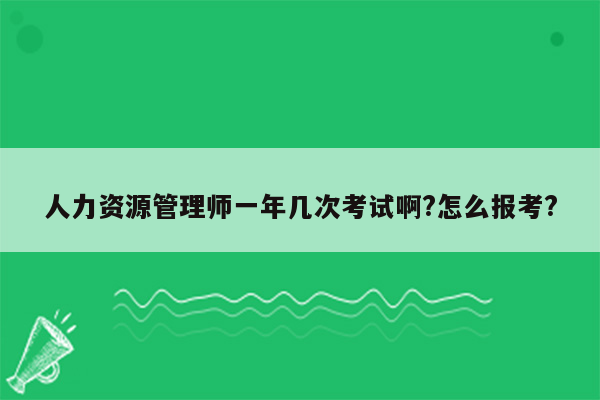 人力资源管理师一年几次考试啊?怎么报考?