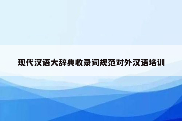 现代汉语大辞典收录词规范对外汉语培训