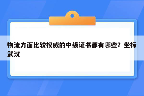 物流方面比较权威的中级证书都有哪些？坐标武汉