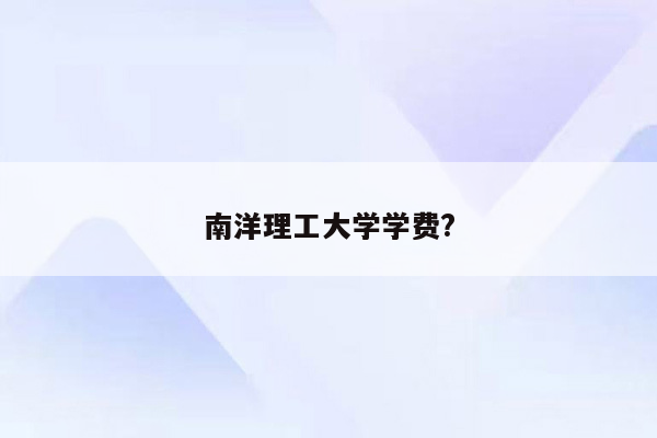 南洋理工大学学费?